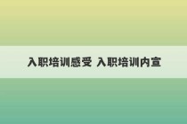 入职培训感受 入职培训内宣