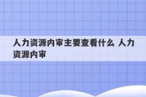 人力资源内审主要查看什么 人力资源内审