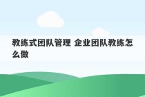 教练式团队管理 企业团队教练怎么做