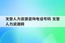 文登人力资源咨询电话号码 文登人力资源网