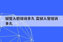 狱警入职培训多久 监狱入警培训多久