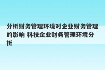 分析财务管理环境对企业财务管理的影响 科技企业财务管理环境分析