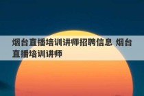 烟台直播培训讲师招聘信息 烟台直播培训讲师