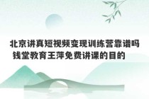 北京讲真短视频变现训练营靠谱吗 钱堂教育王萍免费讲课的目的