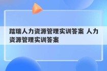 踏瑞人力资源管理实训答案 人力资源管理实训答案