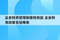 企业财务管理制度财政部 企业财务政策包括哪些