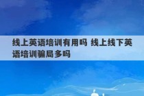 线上英语培训有用吗 线上线下英语培训骗局多吗