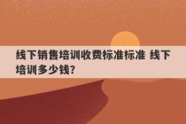 线下销售培训收费标准标准 线下培训多少钱？