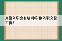 交警入职会有培训吗 刚入职交警工资?