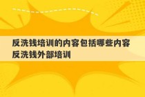 反洗钱培训的内容包括哪些内容 反洗钱外部培训