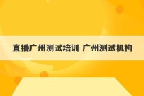 直播广州测试培训 广州测试机构