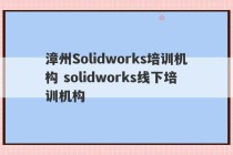 漳州Solidworks培训机构 solidworks线下培训机构