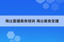 海口直播美食培训 海口美食主播