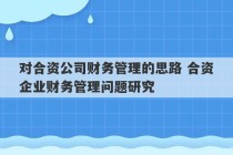 对合资公司财务管理的思路 合资企业财务管理问题研究