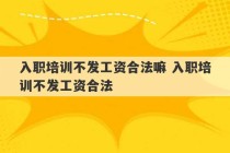 入职培训不发工资合法嘛 入职培训不发工资合法