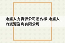 永盛人力资源公司怎么样 永盛人力资源咨询有限公司