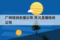 广州培训主播公司 天河直播培训公司