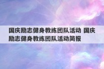 国庆励志健身教练团队活动 国庆励志健身教练团队活动简报