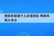 教练年薪是个人还是团队 教练年收入多少