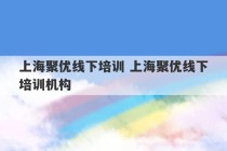 上海聚优线下培训 上海聚优线下培训机构