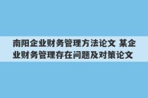 南阳企业财务管理方法论文 某企业财务管理存在问题及对策论文