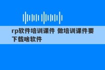 rp软件培训课件 做培训课件要下载啥软件