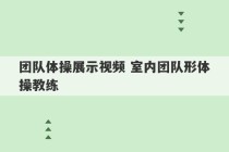 团队体操展示视频 室内团队形体操教练