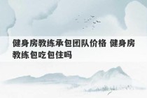 健身房教练承包团队价格 健身房教练包吃包住吗