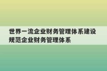 世界一流企业财务管理体系建设 规范企业财务管理体系