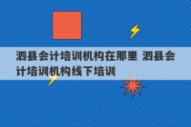 泗县会计培训机构在那里 泗县会计培训机构线下培训