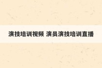 演技培训视频 演员演技培训直播