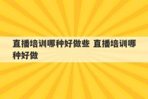 直播培训哪种好做些 直播培训哪种好做