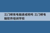 三门峡有电脑速成班吗 三门峡电脑软件培训学校