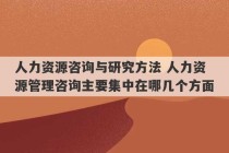 人力资源咨询与研究方法 人力资源管理咨询主要集中在哪几个方面