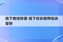 线下教培停课 线下校长教师培训暂停