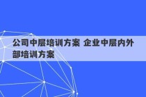 公司中层培训方案 企业中层内外部培训方案