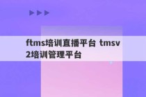 ftms培训直播平台 tmsv2培训管理平台