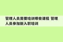 管理人员需要培训哪些课程 管理人员参加新入职培训