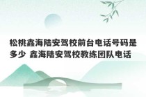 松桃鑫海陆安驾校前台电话号码是多少 鑫海陆安驾校教练团队电话