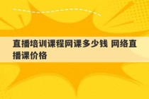 直播培训课程网课多少钱 网络直播课价格