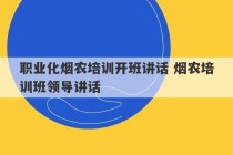 职业化烟农培训开班讲话 烟农培训班领导讲话