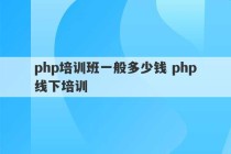 php培训班一般多少钱 php线下培训