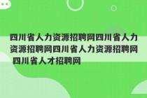 四川省人力资源招聘网四川省人力资源招聘网四川省人力资源招聘网 四川省人才招聘网