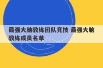 最强大脑教练团队竞技 最强大脑教练成员名单