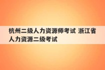 杭州二级人力资源师考试 浙江省人力资源二级考试