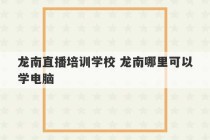 龙南直播培训学校 龙南哪里可以学电脑