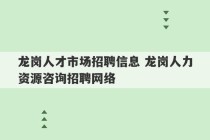 龙岗人才市场招聘信息 龙岗人力资源咨询招聘网络