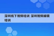 深圳线下视频培训 深圳视频编辑培训