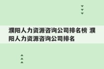 濮阳人力资源咨询公司排名榜 濮阳人力资源咨询公司排名