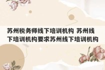 苏州税务师线下培训机构 苏州线下培训机构要求苏州线下培训机构